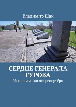 Обложка книги «Сердце генерала Гурова. Истории из жизни репортёра» — Владимир Шак