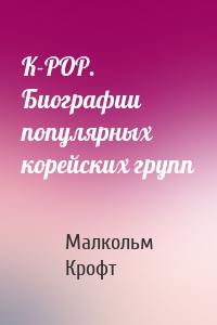 K-POP. Биографии популярных корейских групп