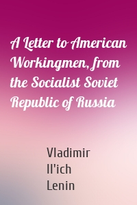 A Letter to American Workingmen, from the Socialist Soviet Republic of Russia