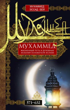Обложка книги «Мухаммед. Жизненный путь и духовные искания основателя ислама. 571—632» — Мухаммед Эссад Бей