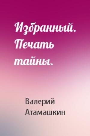 Обложка книги «Избранный. Печать тайны.» — Валерий Атамашкин