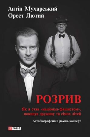 Обложка книги «Розрив. Як я став «націонал-фашистом», покинув дружину та сімох дітей» — Орест Лютий, Антон Дмитриевич Мухарский