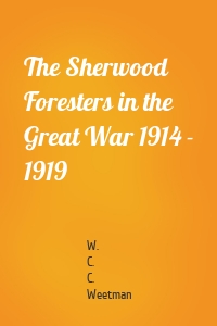 The Sherwood Foresters in the Great War 1914 - 1919