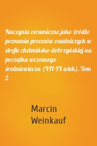 Naczynia ceramiczne jako źródło poznania procesów osadniczych w strefie chełmińsko-dobrzyńskiej na początku wczesnego średniowiecza (VII-IX wiek). Tom 2