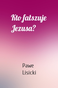 Kto fałszuje Jezusa?