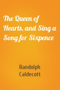 The Queen of Hearts, and Sing a Song for Sixpence