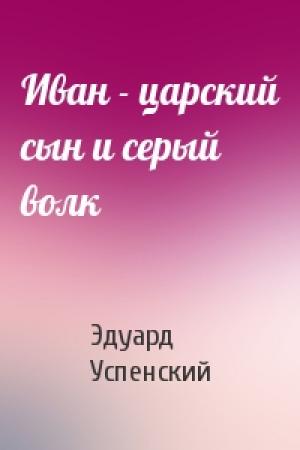 Обложка книги «Иван - царский сын и серый волк» — Эдуард Успенский