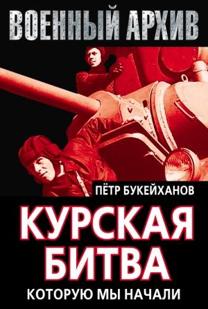 Обложка книги «Курская битва, которую мы начали» — Петр Букейханов
