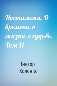 Ностальжи. О времени, о жизни, о судьбе. Том II