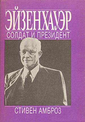 Обложка книги «Эйзенхауэр. Солдат и Президент» — Стивен Эдвард Амброз