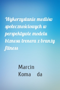 Wykorzystanie mediów społecznościowych w perspektywie modelu biznesu trenera z branży fitness