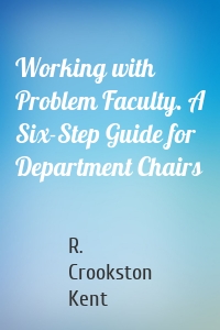 Working with Problem Faculty. A Six-Step Guide for Department Chairs