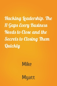 Hacking Leadership. The 11 Gaps Every Business Needs to Close and the Secrets to Closing Them Quickly