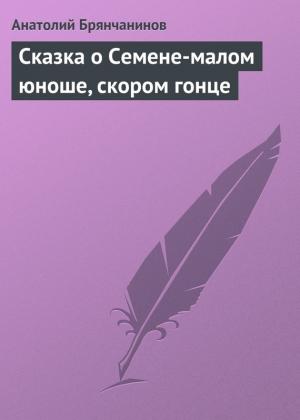 Обложка книги «Сказка о Семене-малом юноше, скором гонце» — Анатолий Брянчанинов
