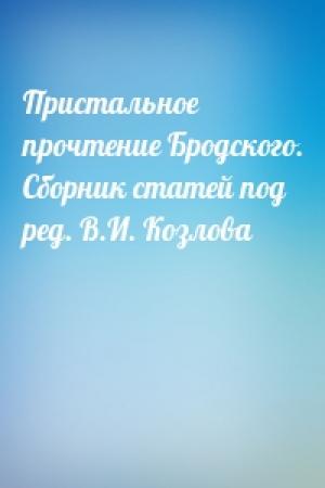 Обложка книги «Пристальное прочтение Бродского. Сборник статей под ред. В.И. Козлова»