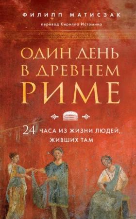 Обложка книги «Один день в Древнем Риме. 24 часа из жизни людей, живших там» — Филипп Матисзак