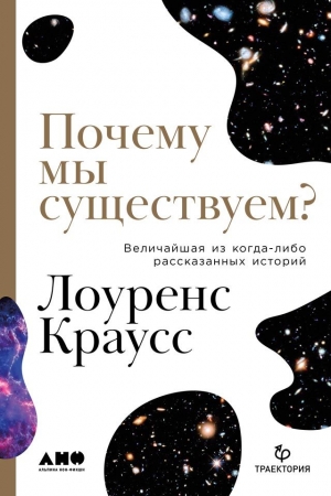Обложка книги «Почему мы существуем? Величайшая из когда-либо рассказанных историй» — Лоуренс Краусс