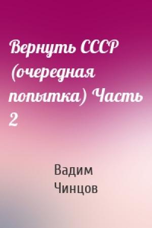 Обложка книги «Вернуть СССР (очередная попытка) Часть 2» — Вадим Чинцов