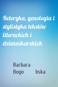 Retoryka, genologia i stylistyka tekstów literackich i dziennikarskich
