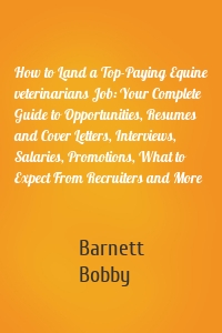 How to Land a Top-Paying Equine veterinarians Job: Your Complete Guide to Opportunities, Resumes and Cover Letters, Interviews, Salaries, Promotions, What to Expect From Recruiters and More