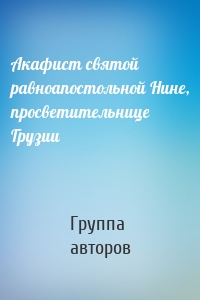 Акафист святой равноапостольной Нине, просветительнице Грузии