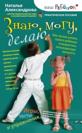 Обложка книги «Знаю, могу, делаю. Как лучше узнать своего ребенка и вырастить полноценную личность» — Наталья Александрова