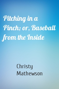 Pitching in a Pinch; or, Baseball from the Inside