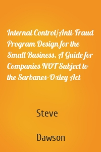 Internal Control/Anti-Fraud Program Design for the Small Business. A Guide for Companies NOT Subject to the Sarbanes-Oxley Act