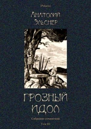 Обложка книги «Грозный идол, или Строители ада на Земле» — Анатолий Эльснер