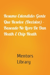 Resumo Estendido: Gente Que Resolve (Decisive) - Baseado No Livro De Dan Heath E Chip Heath