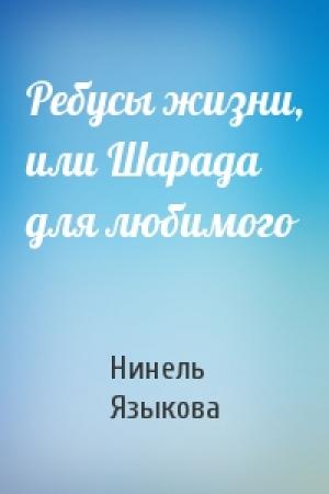 Обложка книги «Ребусы жизни, или Шарада для любимого» — Нинель Языкова