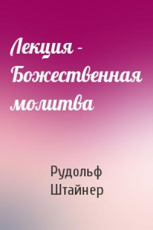 Обложка книги «Лекция - Божественная молитва» — Рудольф Штайнер