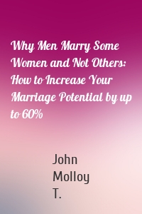 Why Men Marry Some Women and Not Others: How to Increase Your Marriage Potential by up to 60%