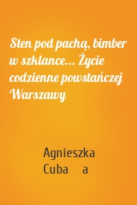 Sten pod pachą, bimber w szklance... Życie codzienne powstańczej Warszawy