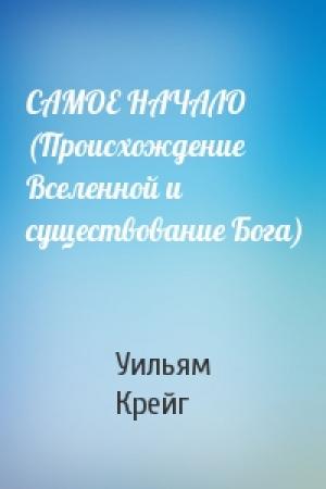 Обложка книги «САМОЕ НАЧАЛО (Происхождение Вселенной и существование Бога)» — Уильям Крейг