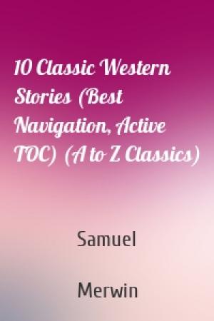 Обложка книги «10 Classic Western Stories (Best Navigation, Active TOC) (A to Z Classics)» — Samuel  Merwin