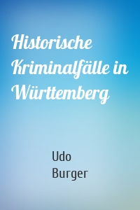 Historische Kriminalfälle in Württemberg