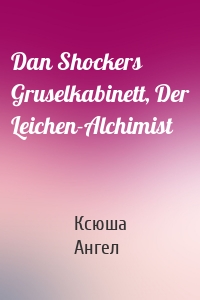 Dan Shockers Gruselkabinett, Der Leichen-Alchimist