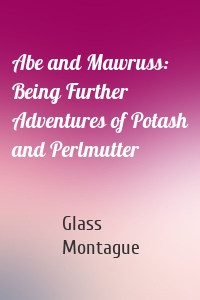 Abe and Mawruss: Being Further Adventures of Potash and Perlmutter
