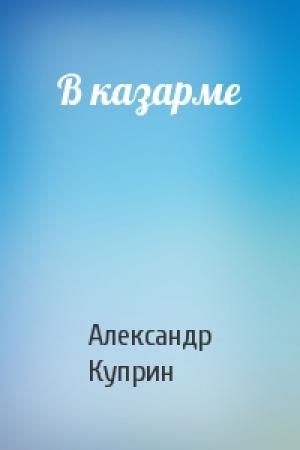 Обложка книги «В казарме» — Александр Куприн