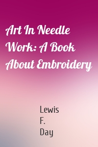 Art In Needle Work: A Book About Embroidery