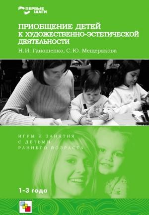 Обложка книги «Приобщение детей к художественно-эстетической деятельности. Игры и занятия с детьми 1-3 лет» — Наталья Ганошенко, Софья Мещерякова