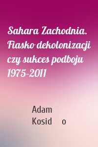 Sahara Zachodnia. Fiasko dekolonizacji czy sukces podboju 1975–2011