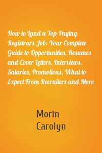 How to Land a Top-Paying Registrars Job: Your Complete Guide to Opportunities, Resumes and Cover Letters, Interviews, Salaries, Promotions, What to Expect From Recruiters and More