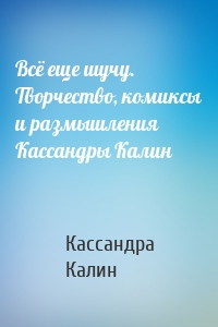 Всё еще шучу. Творчество, комиксы и размышления Кассандры Калин