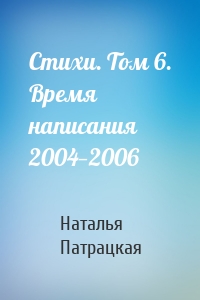 Стихи. Том 6. Время написания 2004—2006