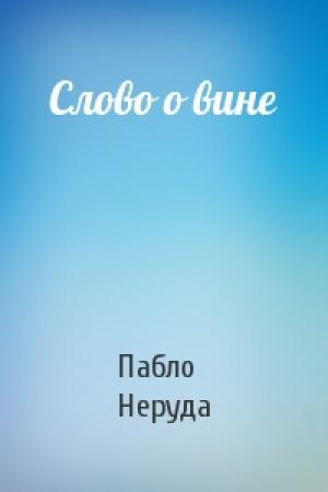 Обложка книги «Слово о вине» — Пабло Неруда