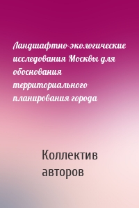 Ландшафтно-экологические исследования Москвы для обоснования территориального планирования города