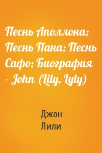 Песнь Аполлона; Песнь Пана; Песнь Сафо; Биография - John (Lily, Lyly)