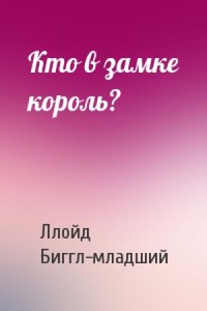 Обложка книги «Кто в замке король?» — Ллойд Биггл-младший